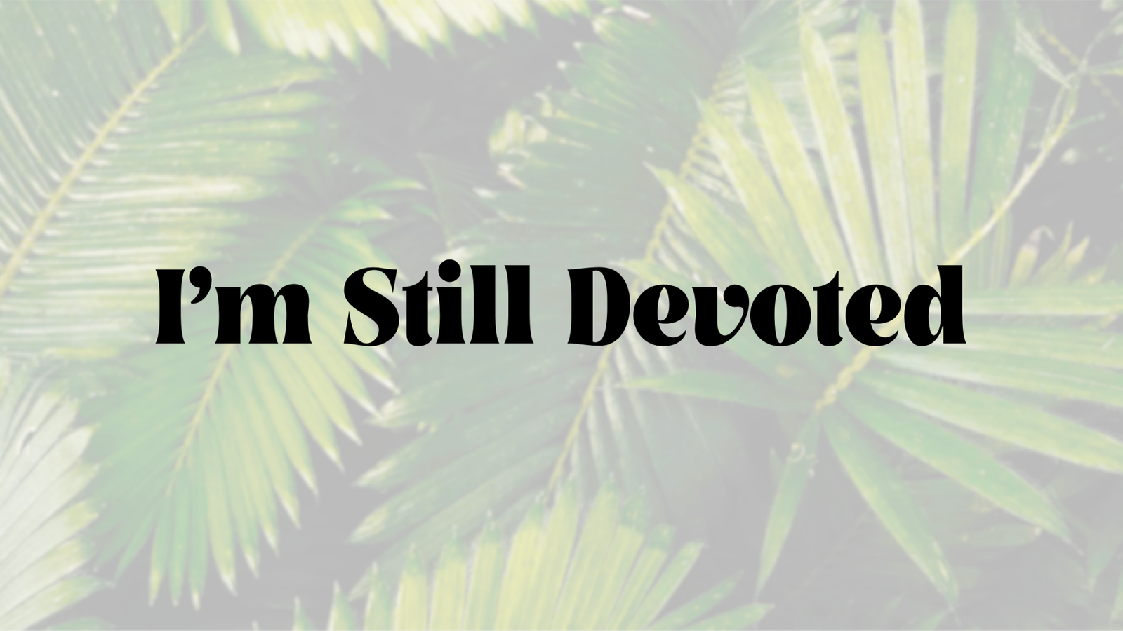 I’m Still Devoted: Holy Week 2024